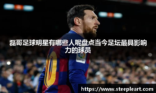 磊哥足球明星有哪些人呢盘点当今足坛最具影响力的球员